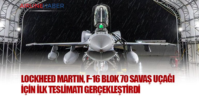 Lockheed Martin, F-16 Blok 70 Savaş Uçağı İçin İlk Teslimatı Gerçekleştirdi