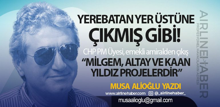 Yerebatan Yer Üstüne Çıkmış Gibi! CHP PM Üyesi, emekli amiralden çıkış “MİLGEM, ALTAY ve KAAN yıldız projelerdir”