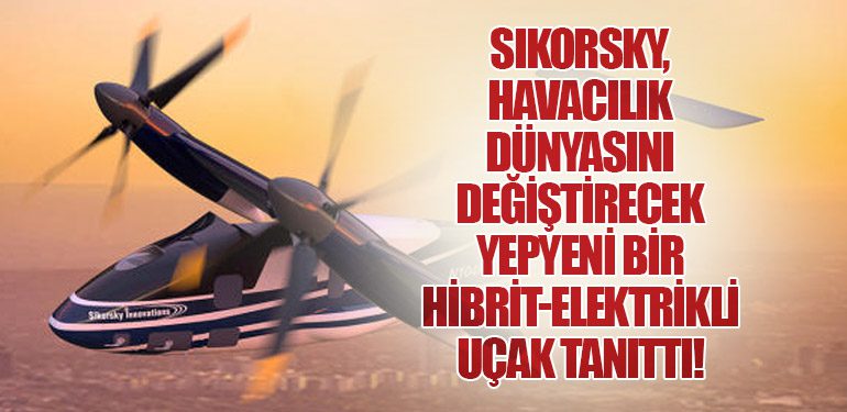 Sikorsky, Havacılık Dünyasını Değiştirecek Yepyeni Bir Hibrit-Elektrikli Uçak Tanıttı!