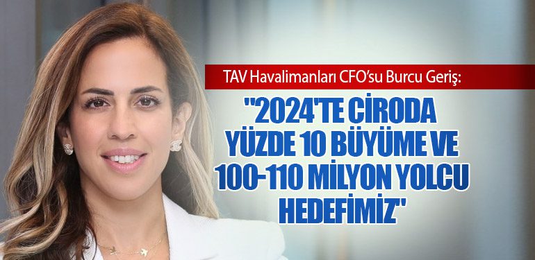 TAV Havalimanları CFO’su Burcu Geriş: "2024'te Ciroda Yüzde 10 Büyüme ve 100-110 Milyon Yolcu Hedefimiz"