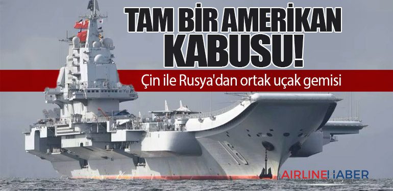 Tam bir Amerikan kabusu! Çin ile Rusya'dan ortak uçak gemisi