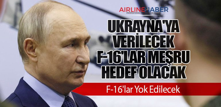 Putin: Ukrayna'ya Verilecek F-16'lar Meşru Hedef Olacak