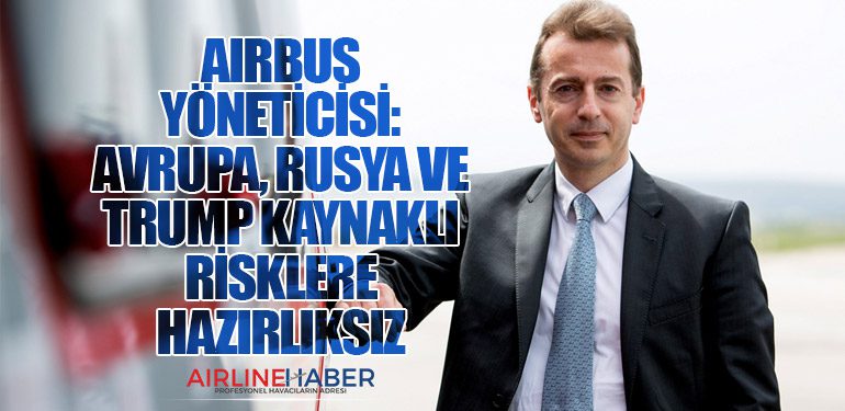 Airbus Yöneticisi: Avrupa, Rusya ve Trump Kaynaklı Risklere Hazırlıksız