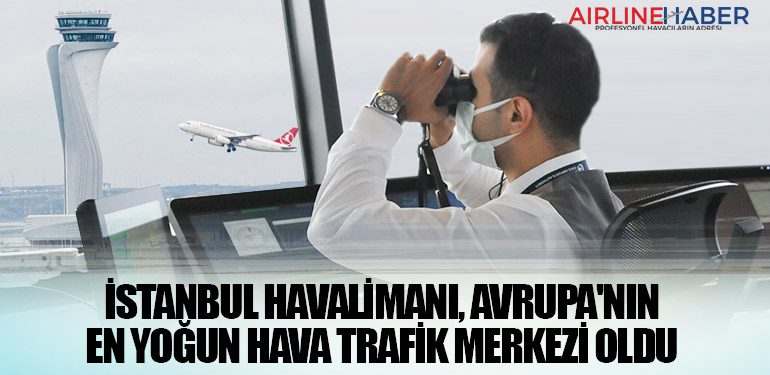 İstanbul Havalimanı, Avrupa'nın En Yoğun Hava Trafik Merkezi Oldu