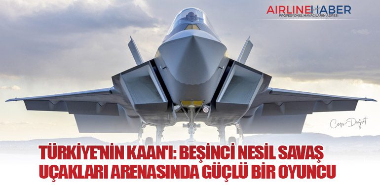 Türkiye'nin KAAN'ı: Beşinci Nesil Savaş Uçakları Arenasında Güçlü Bir Oyuncu