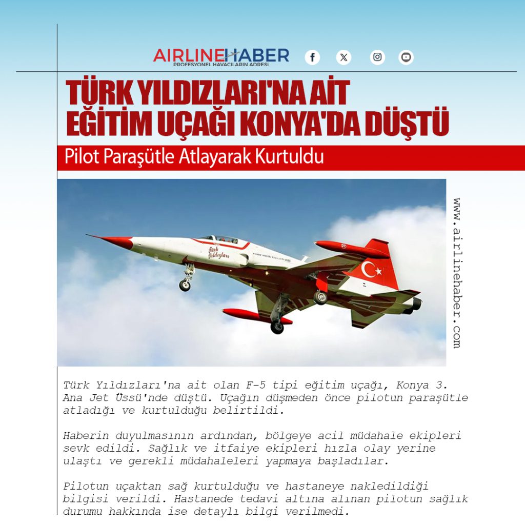 Türk Yıldızları'na ait olan F-5 tipi eğitim uçağı, Konya 3. Ana Jet Üssü'nde düştü. Uçağın düşmeden önce pilotun paraşütle atladığı ve kurtulduğu belirtildi. Haberin duyulmasının ardından, bölgeye acil müdahale ekipleri sevk edildi. Sağlık ve itfaiye ekipleri hızla olay yerine ulaştı ve gerekli müdahaleleri yapmaya başladılar. Pilotun uçaktan sağ kurtulduğu ve hastaneye nakledildiği bilgisi verildi. Hastanede tedavi altına alınan pilotun sağlık durumu hakkında ise detaylı bilgi verilmedi.