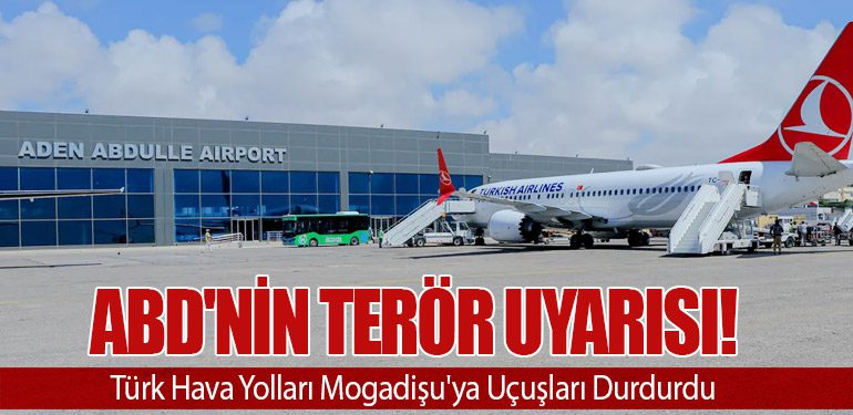 ABD'nin Terör Uyarısı! Türk Hava Yolları Mogadişu'ya Uçuşları Durdurdu