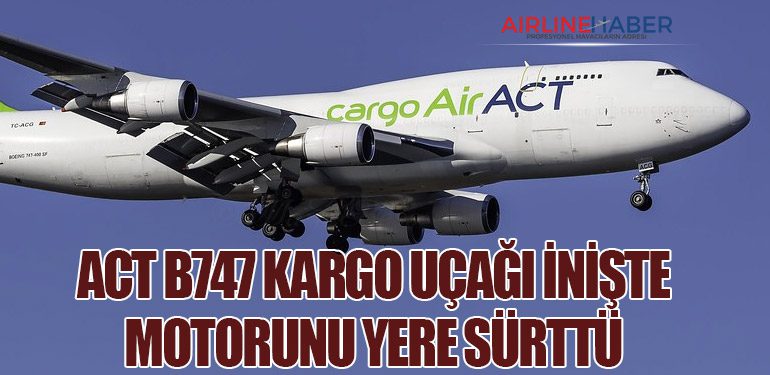 ACT B747 kargo uçağı inişte motorunu yere sürttü