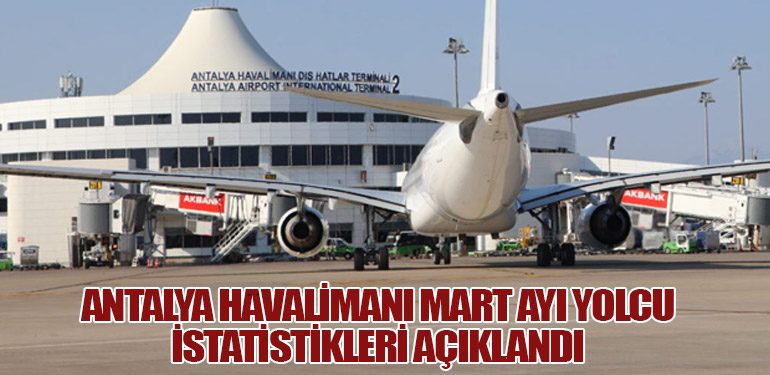 Antalya Havalimanı Mart Ayı Yolcu İstatistikleri Açıklandı