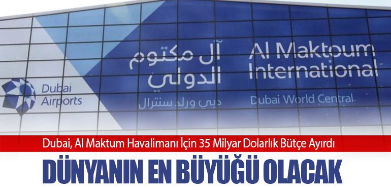 Dünyanın En Büyüğü Olacak! Dubai, Al Maktum Havalimanı İçin 35 Milyar Dolarlık Bütçe Ayırdı