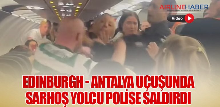 Edinburgh - Antalya Uçuşunda Sarhoş Yolcu Polise Saldırdı