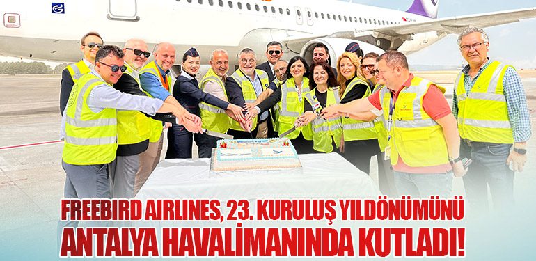 Freebird Airlines, 23. Kuruluş Yıldönümünü Antalya Havalimanında Kutladı!