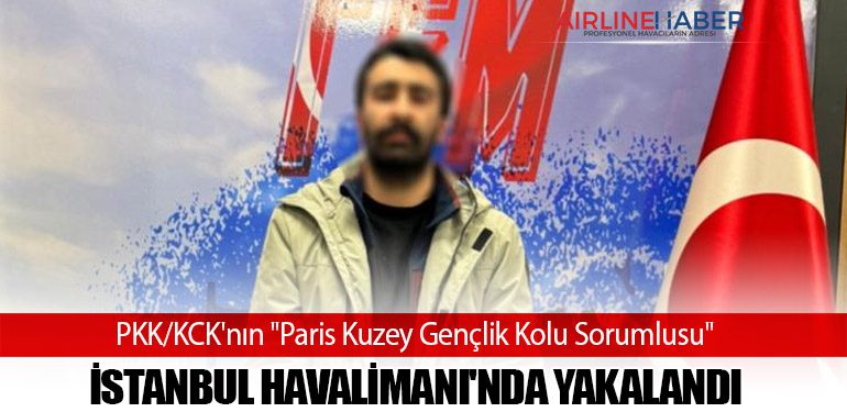 PKK/KCK'nın "Paris Kuzey Gençlik Kolu Sorumlusu" İstanbul Havalimanı'nda Yakalandı