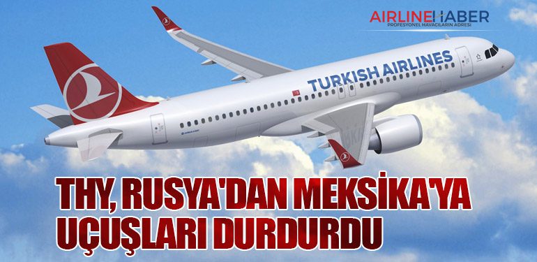 THY, Rusya'dan Meksika'ya Uçuşları Durdurdu