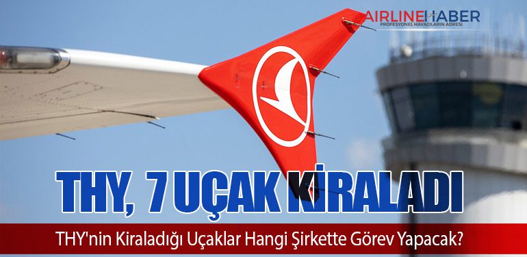 THY, CDB Aviation'dan 7 Uçak Kiraladı. THY'nin Kiraladığı Uçaklar Hangi Şirkette Görev Yapacak?