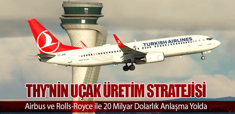 THY'nin Uçak Üretim Stratejisi: Airbus ve Rolls-Royce ile 20 Milyar Dolarlık Anlaşma Yolda