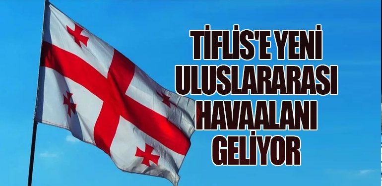 Tiflis'e Yeni Uluslararası Havaalanı Geliyor