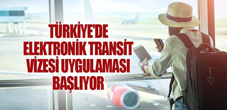 Türkiye'de Elektronik Transit Vizesi Uygulaması Başlıyor