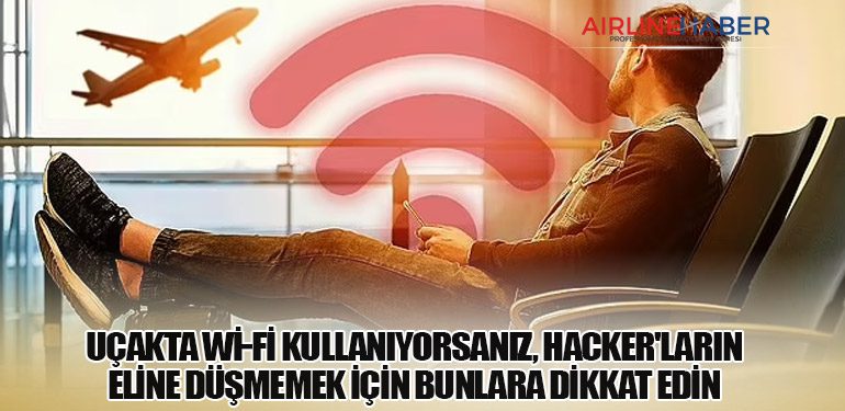 Uçakta Wi-Fi kullanıyorsanız, hacker'ların eline düşmemek için bunlara dikkat edin