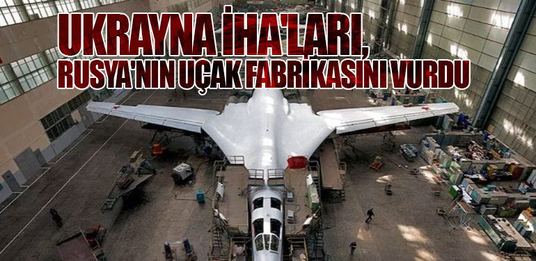 Ukrayna İHA'ları, Rusya'nın Uçak Fabrikasını Vurdu