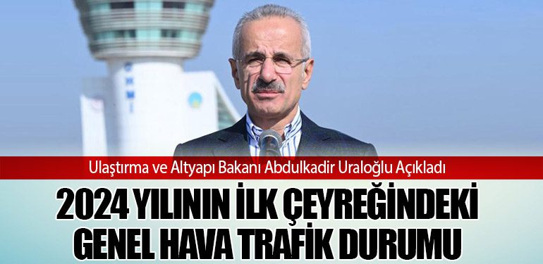 Ulaştırma ve Altyapı Bakanı Abdulkadir Uraloğlu Açıkladı. 2024 Yılının İlk Çeyreğindeki Genel Hava Trafik Durumu