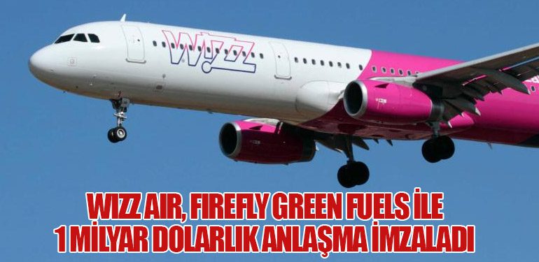 Wizz Air, Firefly Green Fuels ile 1 Milyar Dolarlık Anlaşma İmzaladı