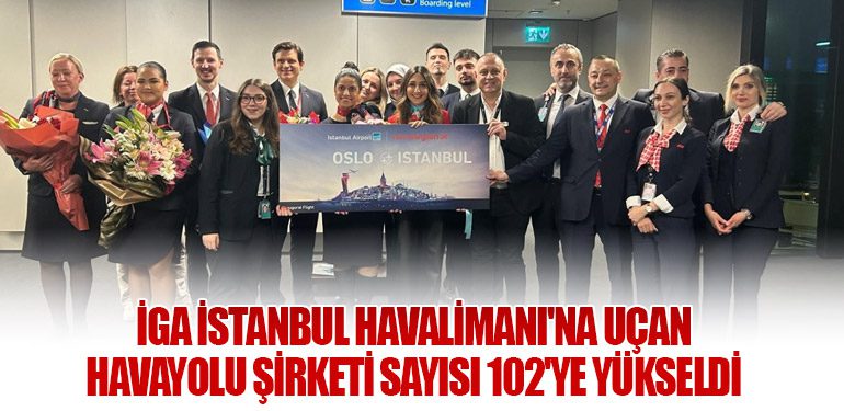 İGA İstanbul Havalimanı'na Uçan Havayolu Şirketi Sayısı 102'ye Yükseldi