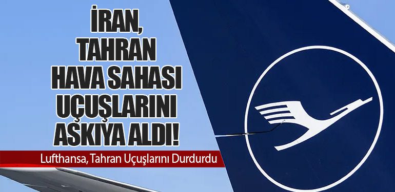 İran, Tahran Hava Sahası Uçuşlarını Askıya Aldı! Lufthansa, Tahran Uçuşlarını Durdurdu