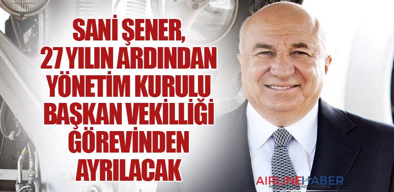 Sani Şener, 27 Yılın Ardından Yönetim Kurulu Başkan Vekilliği Görevinden Ayrılacak