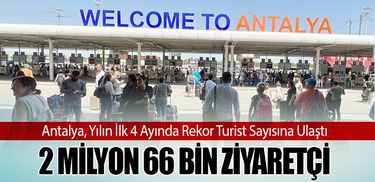 Antalya, Yılın İlk 4 Ayında Rekor Turist Sayısına Ulaştı: 2 Milyon 66 Bin Ziyaretçi