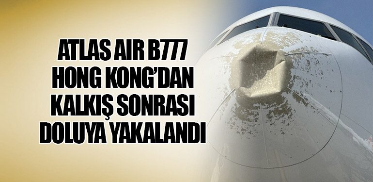 Atlas Air B777 Hong Kong’dan kalkış sonrası doluya yakalandı