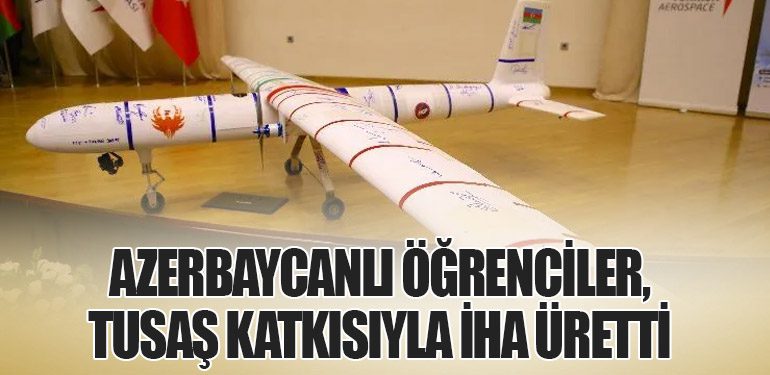 Azerbaycanlı Öğrenciler, TUSAŞ Katkısıyla İHA Üretti