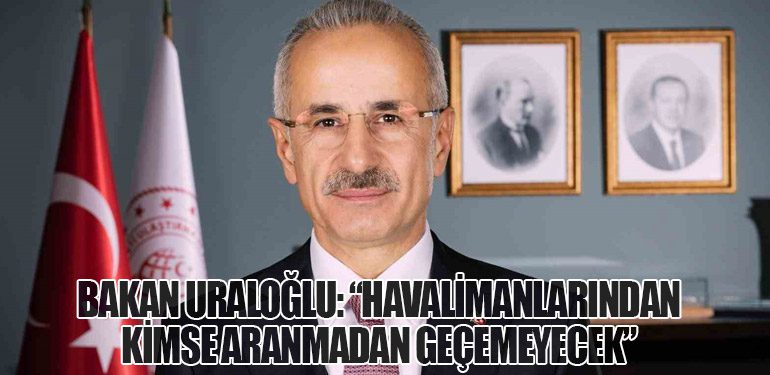 Bakan Uraloğlu: “Havalimanlarından kimse aranmadan geçemeyecek”