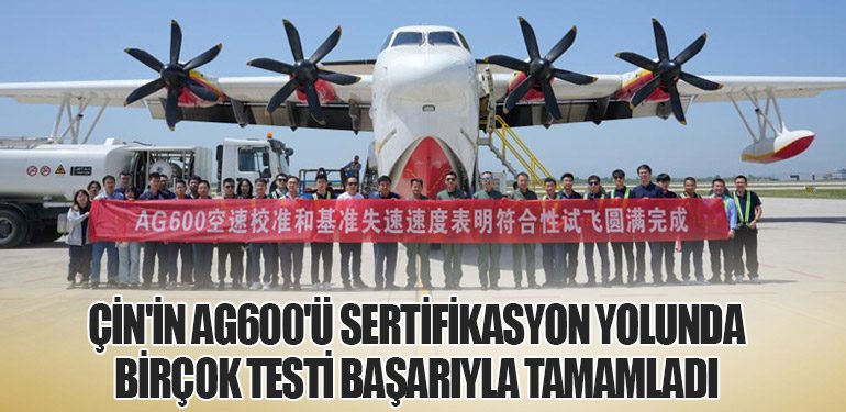 Çin'in AG600'ü sertifikasyon yolunda birçok testi başarıyla tamamladı