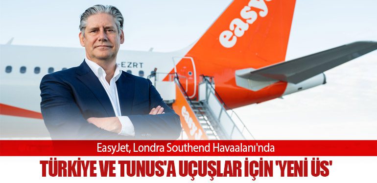 EasyJet, Londra Southend Havaalanı'nda Türkiye ve Tunus'a uçuşlar için 'yeni üs'