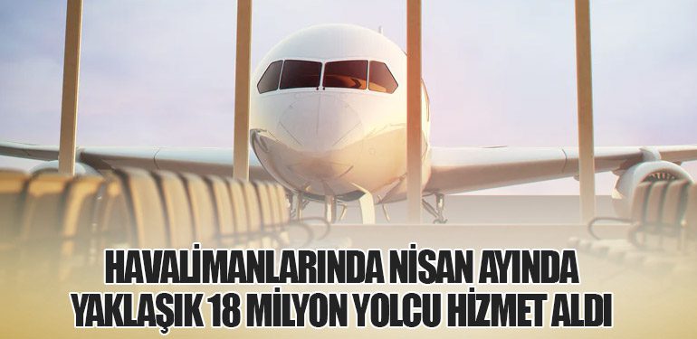 Havalimanlarında Nisan Ayında Yaklaşık 18 Milyon Yolcu Hizmet Aldı