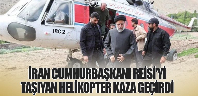 İran Cumhurbaşkanı Reisi'yi Taşıyan Helikopter Kaza Geçirdi