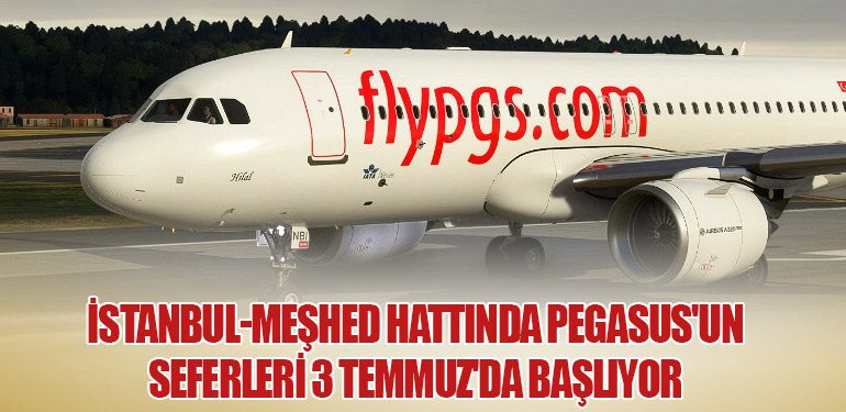 İstanbul-Meşhed Hattında Pegasus'un Seferleri 3 Temmuz'da Başlıyor