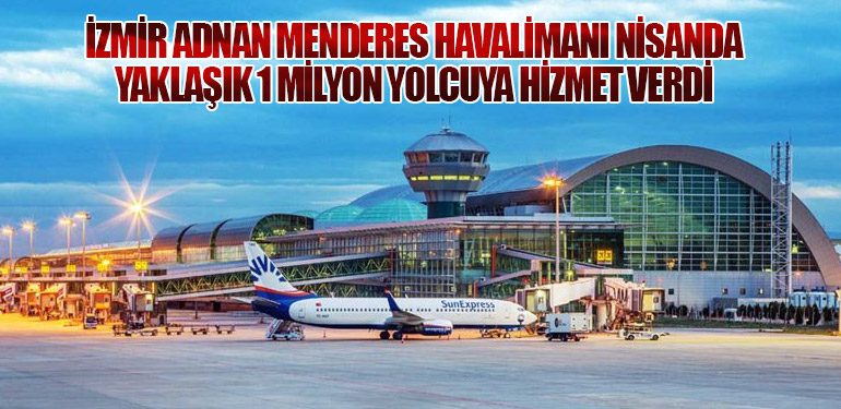 İzmir Adnan Menderes Havalimanı Nisanda Yaklaşık 1 Milyon Yolcuya Hizmet Verdi