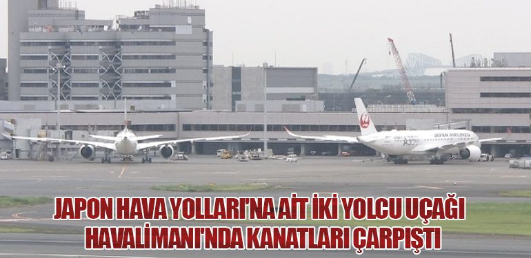 Japon Hava Yolları'na Ait İki Yolcu Uçağı Havalimanı'nda Kanatları Çarpıştı