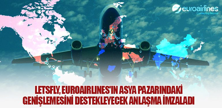 Letsfly, Euroairlines'ın Asya Pazarındaki Genişlemesini Destekleyecek Anlaşma İmzaladı