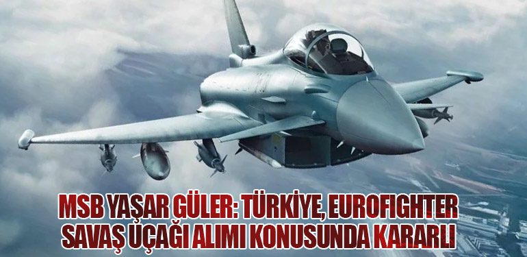 Milli Savunma Bakanı Yaşar Güler: Türkiye, Eurofighter Savaş Uçağı Alımı Konusunda Kararlı