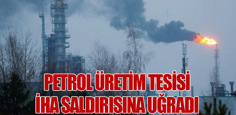 Petrol Üretim Tesisi İHA Saldırısına Uğradı