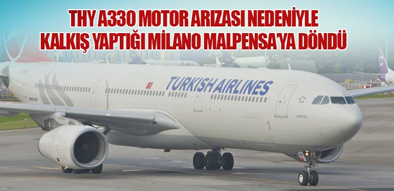 THY A330 motor arızası nedeniyle kalkış yaptığı Milano Malpensa’ya döndü