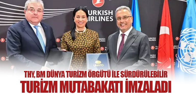 THY, BM Dünya Turizm Örgütü ile Sürdürülebilir Turizm Mutabakatı İmzaladı