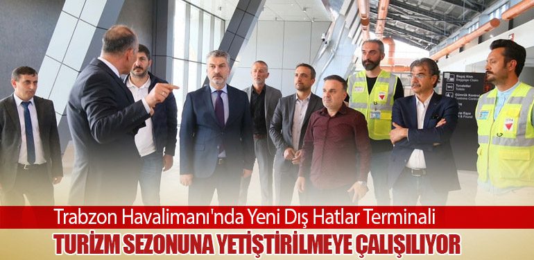 Trabzon Havalimanı'nda Yeni Dış Hatlar Terminali Turizm Sezonuna Yetiştirilmeye Çalışılıyor