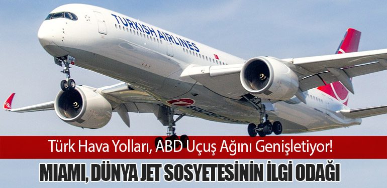 Türk Hava Yolları, ABD Uçuş Ağını Genişletiyor! Miami, Dünya Jet Sosyetesinin İlgi Odağı