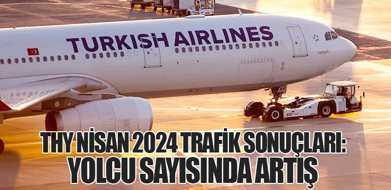 Türk Hava Yolları'nın Nisan 2024 Trafik Sonuçları: Yolcu Sayısında Artış