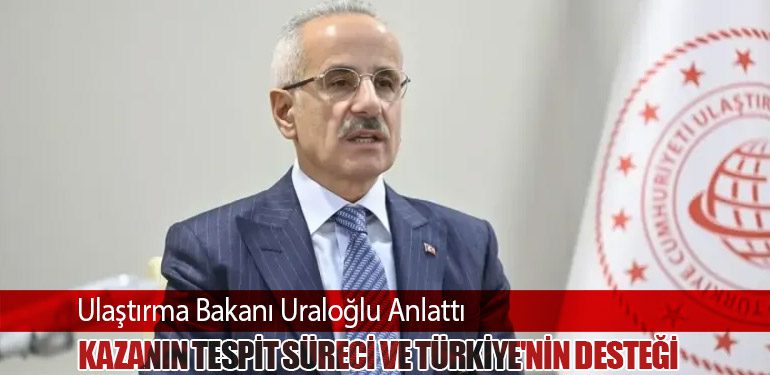 Ulaştırma Bakanı Uraloğlu Anlattı. Kazanın Tespit Süreci ve Türkiye'nin Desteği