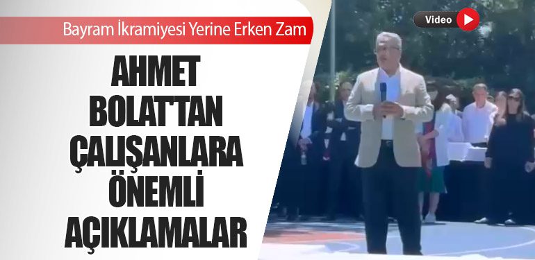 Ahmet Bolat'tan Çalışanlara Önemli Açıklamalar! Bayram İkramiyesi Yerine Erken Zam